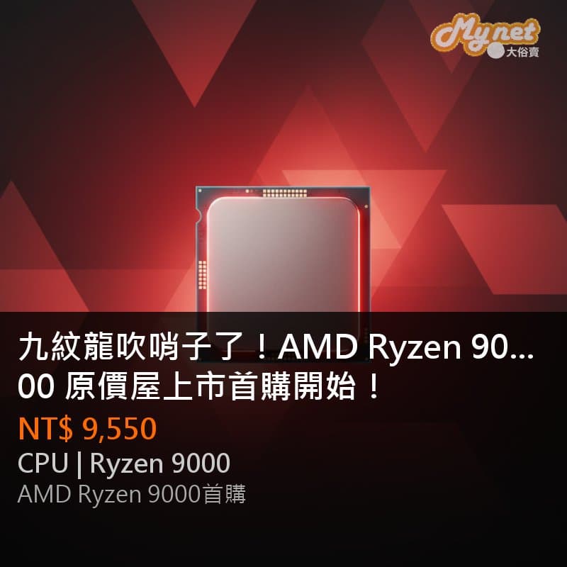 九紋龍吹哨子了！AMD Ryzen 9000 原價屋上市首購開始！