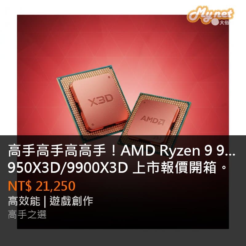 高手高手高高手！AMD Ryzen 9 9950X3D/9900X3D 上市報價開箱。